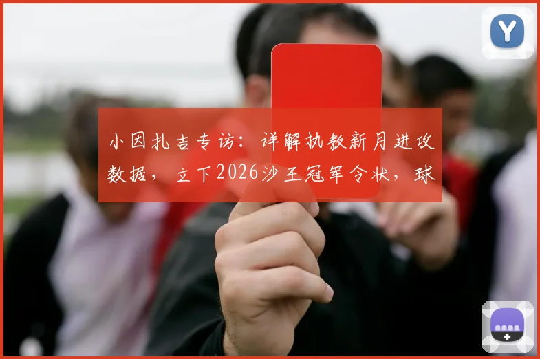 小因扎吉专访：详解执教新月进攻数据，立下2026沙王冠军令状，球迷承诺能否兑现？