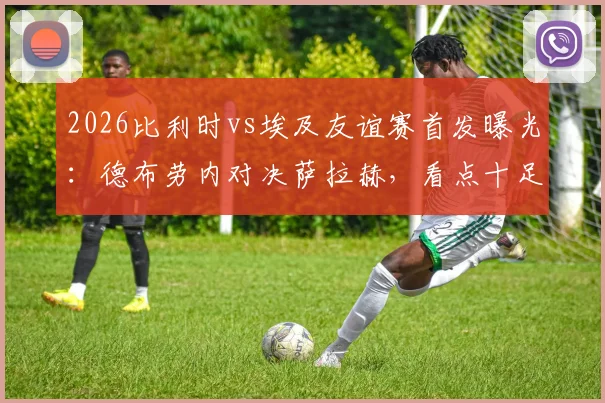 2026比利时vs埃及友谊赛首发曝光：德布劳内对决萨拉赫，看点十足