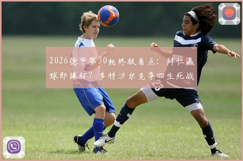 2026德甲第30轮终极看点：拜仁赢球即捧杯？多特沙尔克争四生死战，保级区乱局全解析