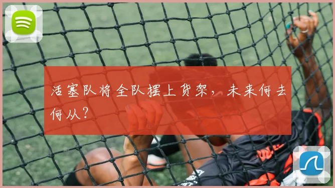 活塞队将全队摆上货架，未来何去何从？