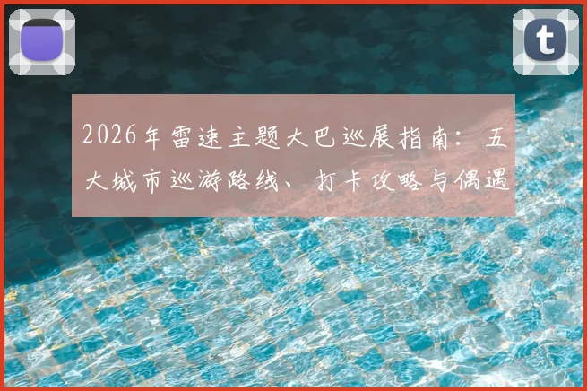 2026年雷速主题大巴巡展指南:五大城市巡游路线、打卡攻略与偶遇点位全解析