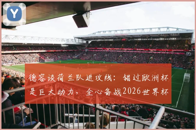 德容谈荷兰队进攻线：错过欧洲杯是巨大动力，全心备战2026世界杯征程