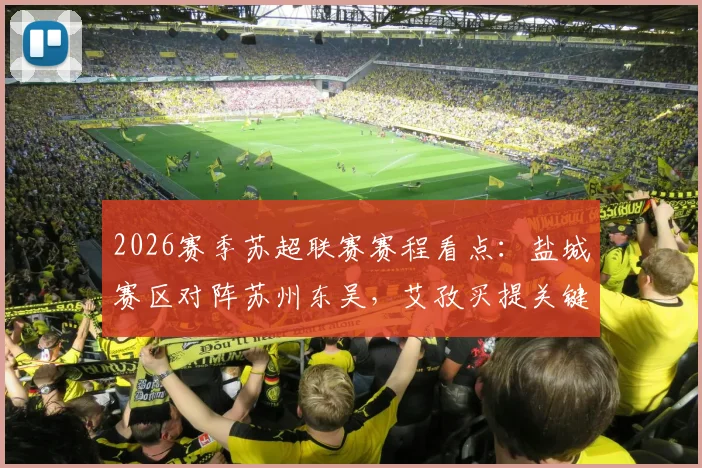 2026赛季苏超联赛赛程看点：盐城赛区对阵苏州东吴，艾孜买提关键远射被封堵，半场0-0平局解析