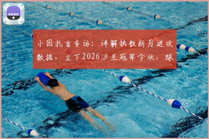 小因扎吉专访：详解执教新月进攻数据，立下2026沙王冠军令状，球迷承诺能否兑现？