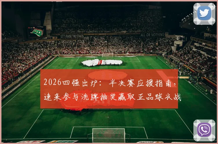 2026四强出炉：半决赛应援指南，速来参与洗牌抽奖赢取正品球衣战靴