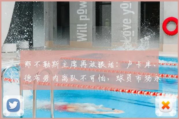 那不勒斯主席再放狠话:卢卡库、德布劳内离队不可怕,球员市场永不缺人