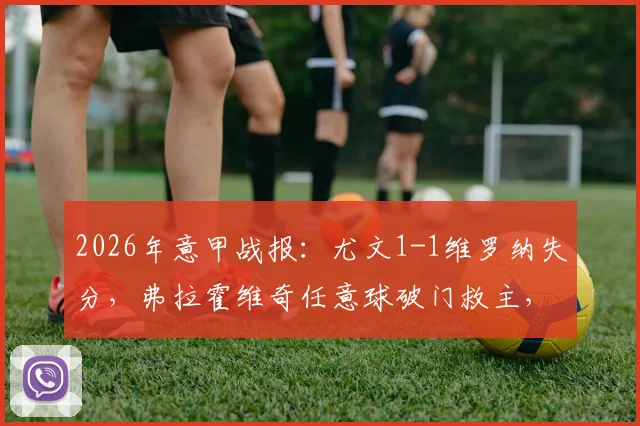 2026年意甲战报：尤文1-1维罗纳失分，弗拉霍维奇任意球破门救主，维罗纳门将是谁表现神勇？