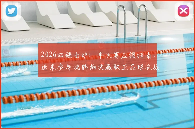 2026四强出炉：半决赛应援指南，速来参与洗牌抽奖赢取正品球衣战靴