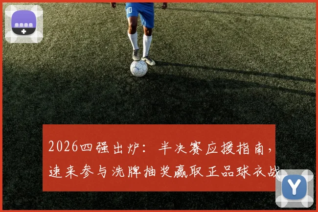 2026四强出炉:半决赛应援指南,速来参与洗牌抽奖赢取正品球衣战靴
