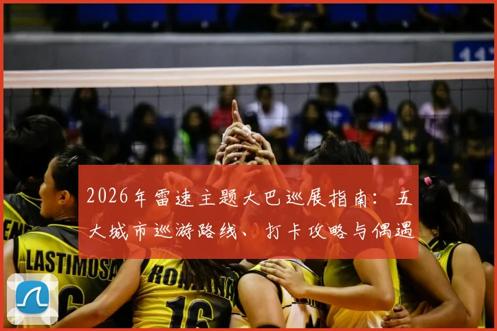 2026年雷速主题大巴巡展指南：五大城市巡游路线、打卡攻略与偶遇点位全解析