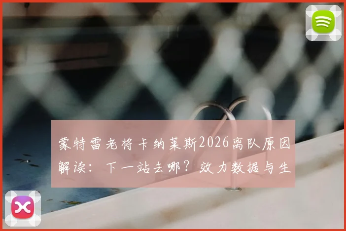 蒙特雷老将卡纳莱斯2026离队原因解读：下一站去哪？效力数据与生涯回顾