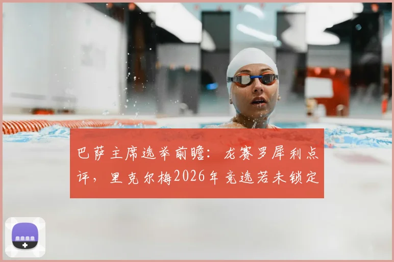 巴萨主席选举前瞻:龙赛罗犀利点评,里克尔梅2026年竞选若未锁定克洛普哈兰德恐失票,深度分析其策略得失