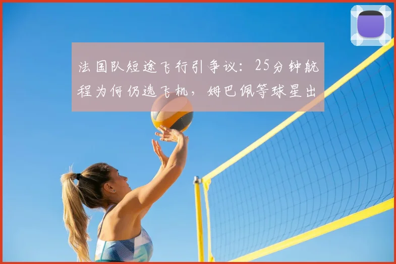 法国队短途飞行引争议:25分钟航程为何仍选飞机,姆巴佩等球星出行方式遭环保质疑(2026年更新)