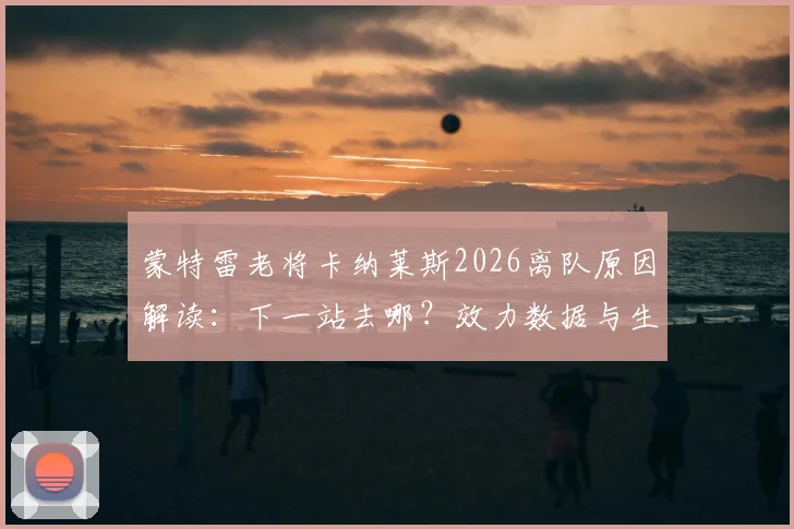 蒙特雷老将卡纳莱斯2026离队原因解读:下一站去哪?效力数据与生涯回顾