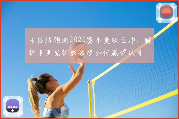 卡拉格预测2026赛季曼联主帅，解析卡里克执教战绩如何赢得认可